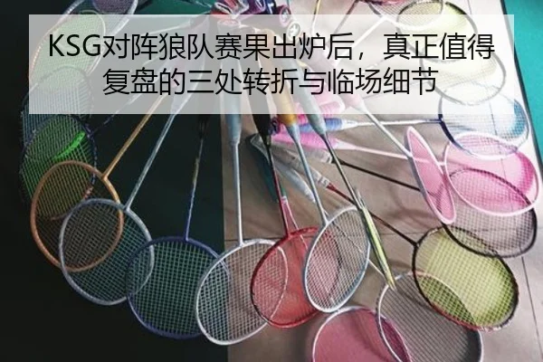 KSG对阵狼队赛果出炉后，真正值得复盘的三处转折与临场细节